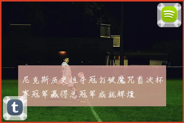 尼克斯历史性夺冠打破魔咒首次杯赛冠军赢得总冠军成就辉煌