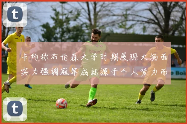 卡约称布伦森大学时期展现大场面实力强调冠军成就源于个人努力而非抱团
