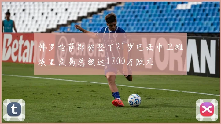佛罗伦萨即将签下21岁巴西中卫维埃里交易总额达1700万欧元