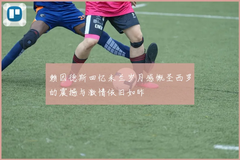 赖因德斯回忆米兰岁月感慨圣西罗的震撼与激情依旧如昨