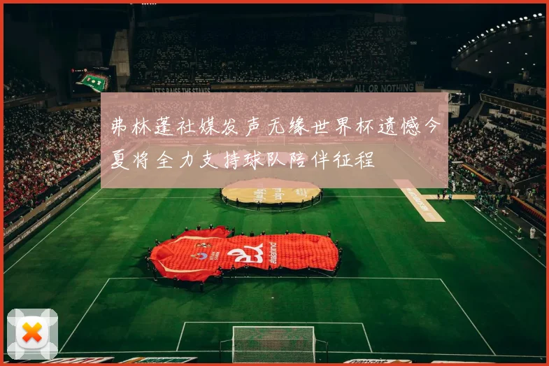 弗林蓬社媒发声无缘世界杯遗憾今夏将全力支持球队陪伴征程
