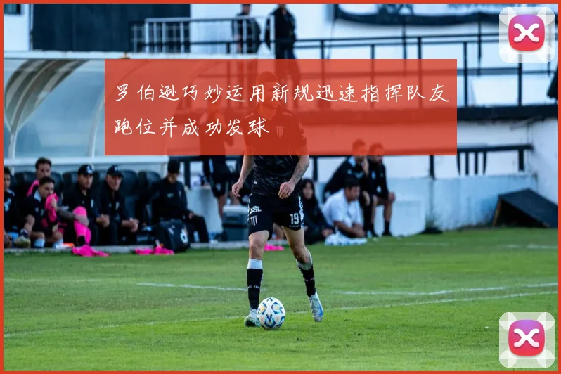 罗伯逊巧妙运用新规迅速指挥队友跑位并成功发球